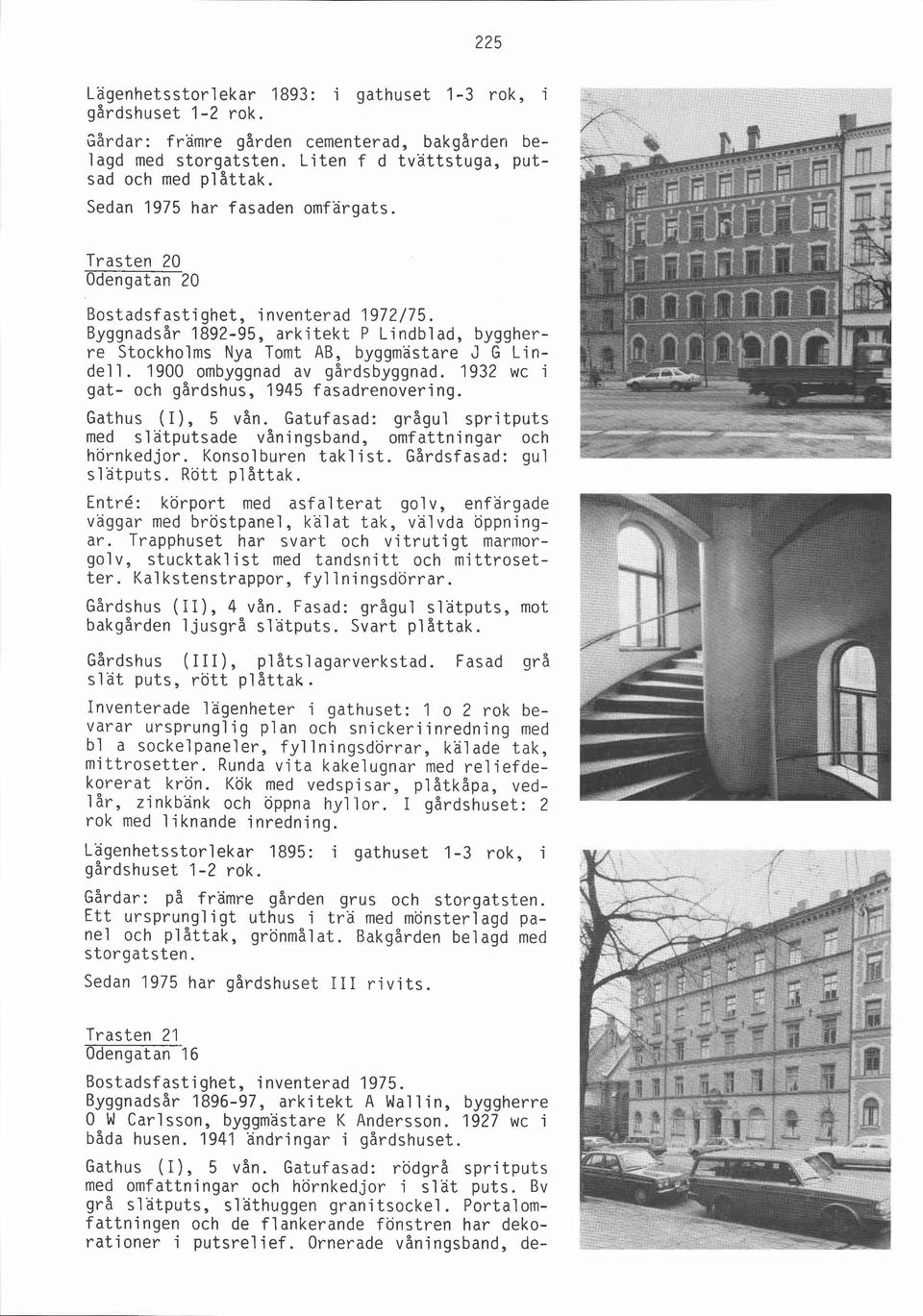 1900 ombyggnad av gårdsbyggnad. 1932 wc i gat- och gårdshus, 1945 fasadrenovering. Gathus (I), 5 vån. Gatufasad: grågul spritputs med slätputsade våningsband, omfattningar och hörnkedjor.