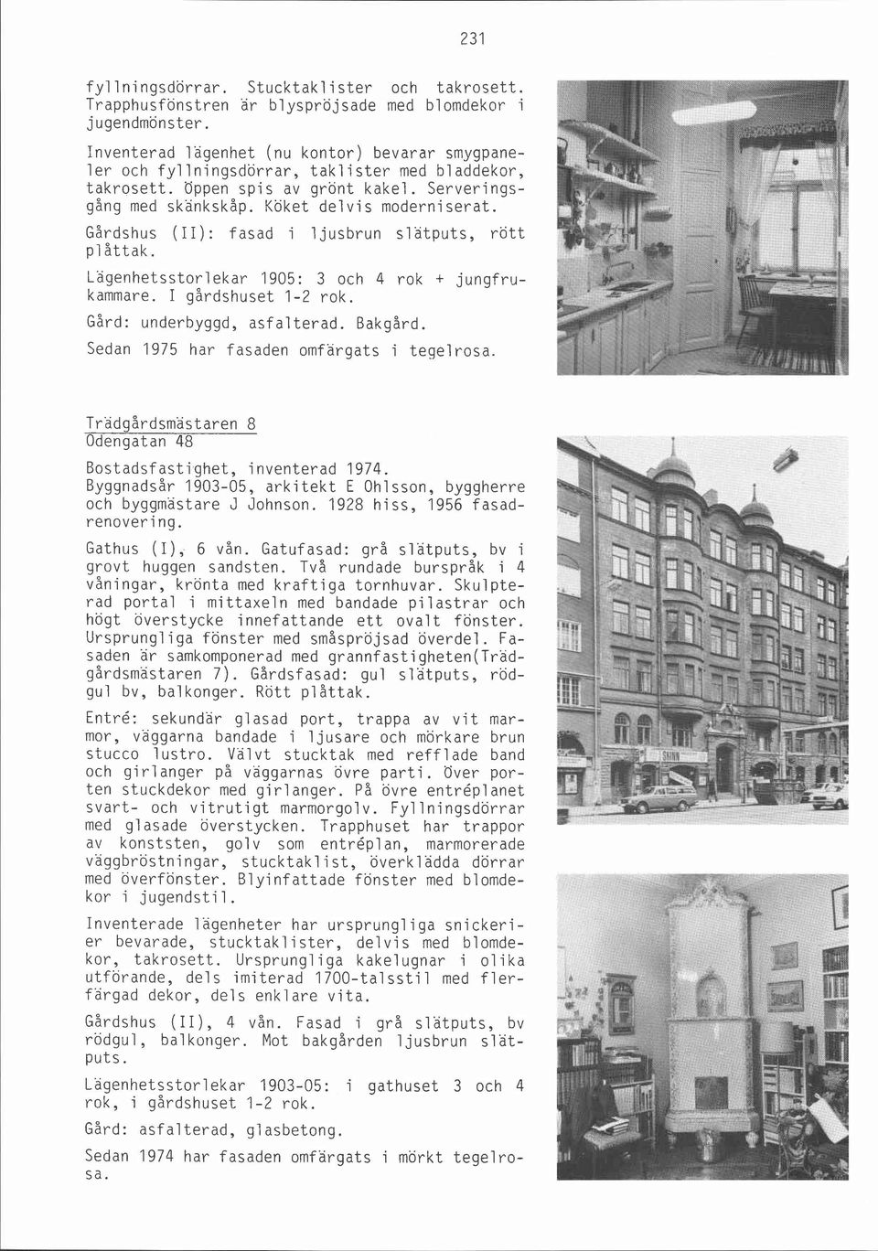 Gårdshus (II): fasad i ljusbrun slatputs, rött p1 åttak. Lagenhetsstorlekar 1905: 3 och 4 rok + jungfrukammare. I gårdshuset 1-2 rok. Gård: underbyggd, asfal terad. Bakgård.