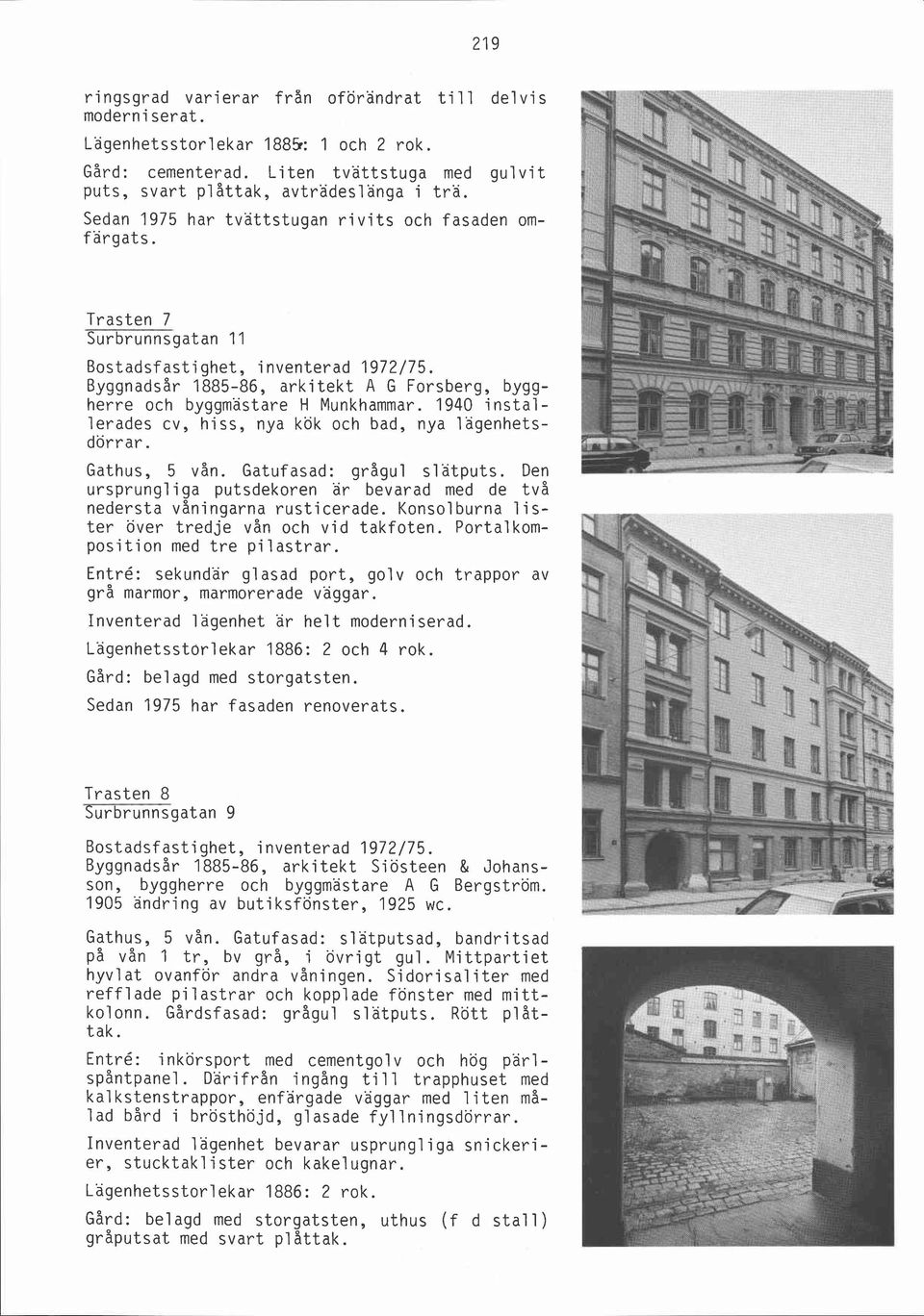 Byggnadsår 1885-86, arkitekt A G Forsberg, byggherre och byggmästare H Munkhammar. 1940 installerades cv, hiss, nya kök och bad, nya lagenhetsdörrar. Gathus, 5 vån. Gatufasad: grågul slatputs. Den -.