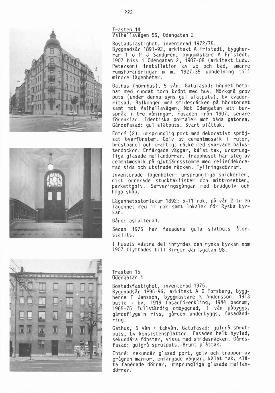 Peterson) installation av wc och bad, smärre rumsförandringar m m. 1927-35 uppdelning till mindre lägenheter. Gathus (hörnhus), 5 vån. Gatufasad: hörnet betonat med rundat torn krönt med huv.