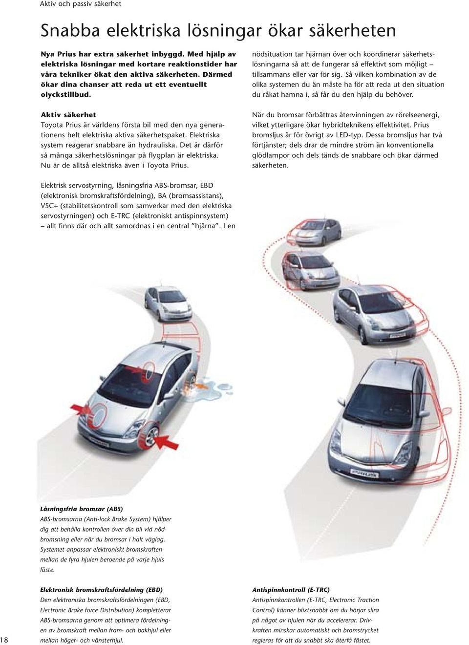 Aktiv säkerhet Toyota Prius är världens första bil med den nya generationens helt elektriska aktiva säkerhetspaket. Elektriska system reagerar snabbare än hydrauliska.