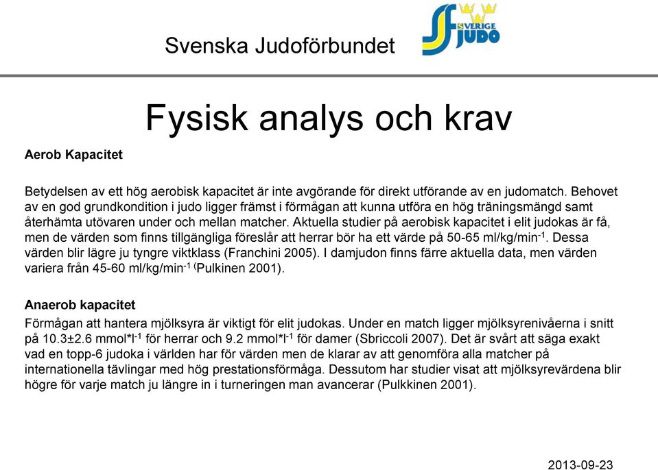 Aktuella studier på aerobisk kapacitet i elit judokas är få, men de värden som finns tillgängliga föreslår att herrar bör ha ett värde på 50-65 ml/kg/min -1.