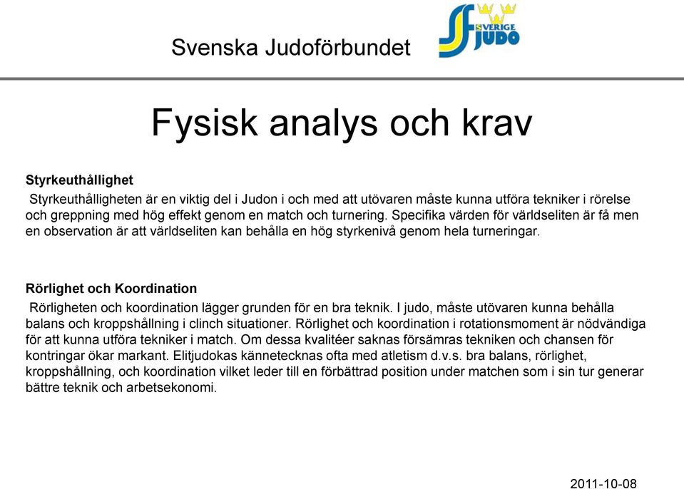 Rörlighet och Koordination Rörligheten och koordination lägger grunden för en bra teknik. I judo, måste utövaren kunna behålla balans och kroppshållning i clinch situationer.