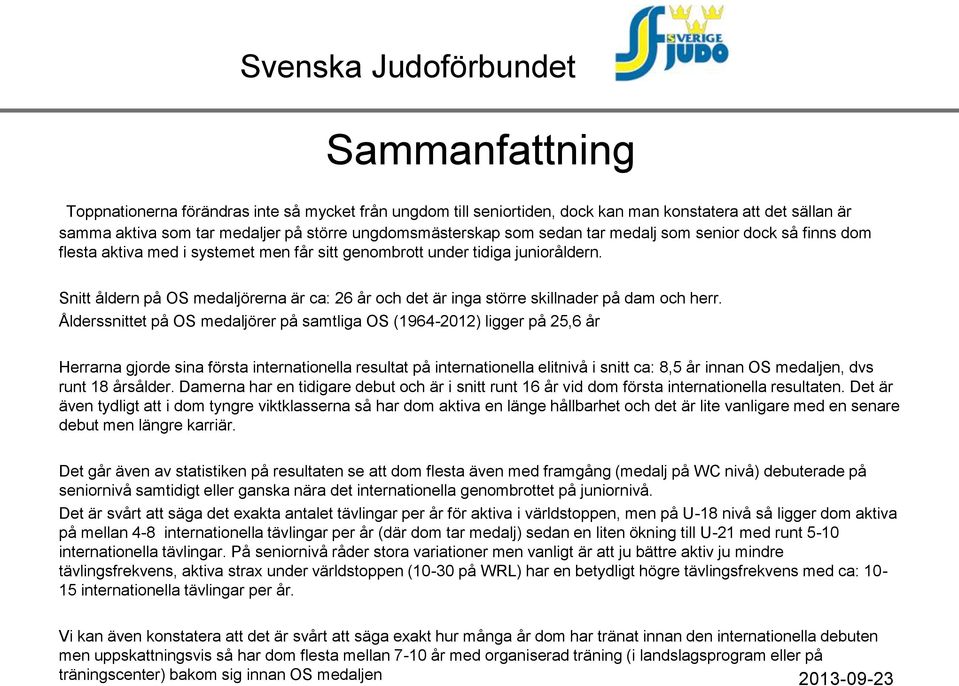 Snitt åldern på OS medaljörerna är ca: 26 år och det är inga större skillnader på dam och herr.