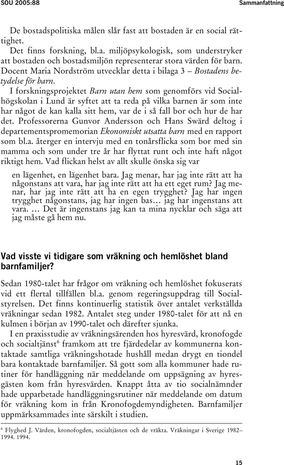 I forskningsprojektet Barn utan hem som genomförs vid Socialhögskolan i Lund är syftet att ta reda på vilka barnen är som inte har något de kan kalla sitt hem, var de i så fall bor och hur de har det.
