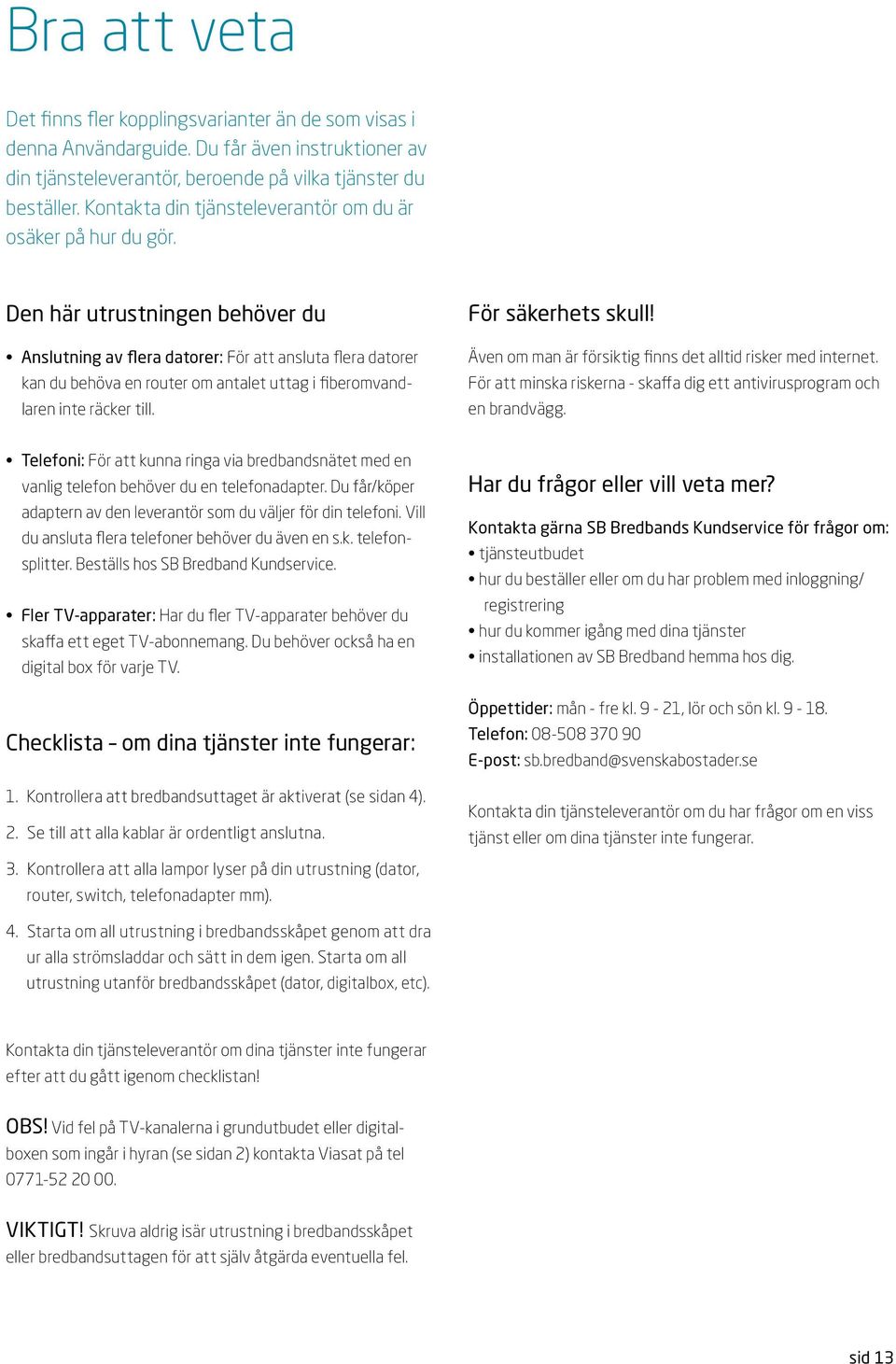 en här utrustningen behöver du nslutning av flera datorer: För att ansluta flera datorer kan du behöva en router om antalet uttag i fiberomvandlaren inte räcker till. För säkerhets skull!