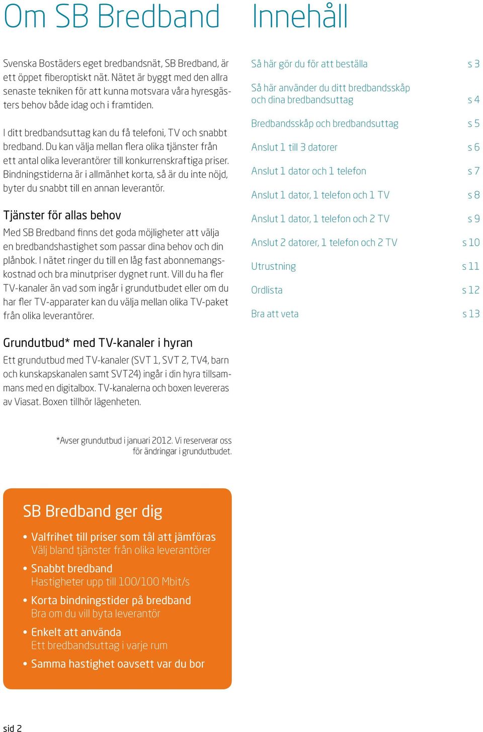 u kan välja mellan flera olika tjänster från ett antal olika leverantörer till konkurrenskraftiga priser.