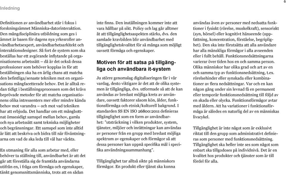 Så fort de system som ska beställas har ett avgörande inflytande på organisationens arbetssätt då är det också dessa professioner som behöver kopplas in för att beställningen ska ha en ärlig chans