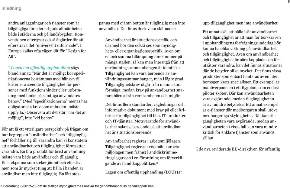 I Lagen om offentlig upphandling sägs bland annat: När det är möjligt bör specifikationerna bestämmas med hänsyn till kriterier avseende tillgänglighet för personer med funktionshinder eller