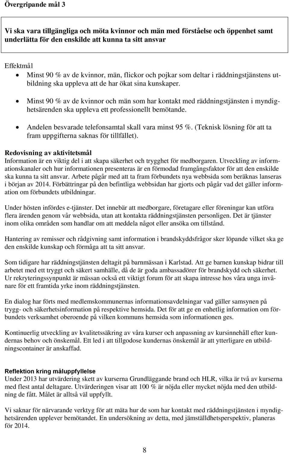 Minst 90 % av de kvinnor och män som har kontakt med räddningstjänsten i myndighetsärenden ska uppleva ett professionellt bemötande. Andelen besvarade telefonsamtal skall vara minst 95 %.