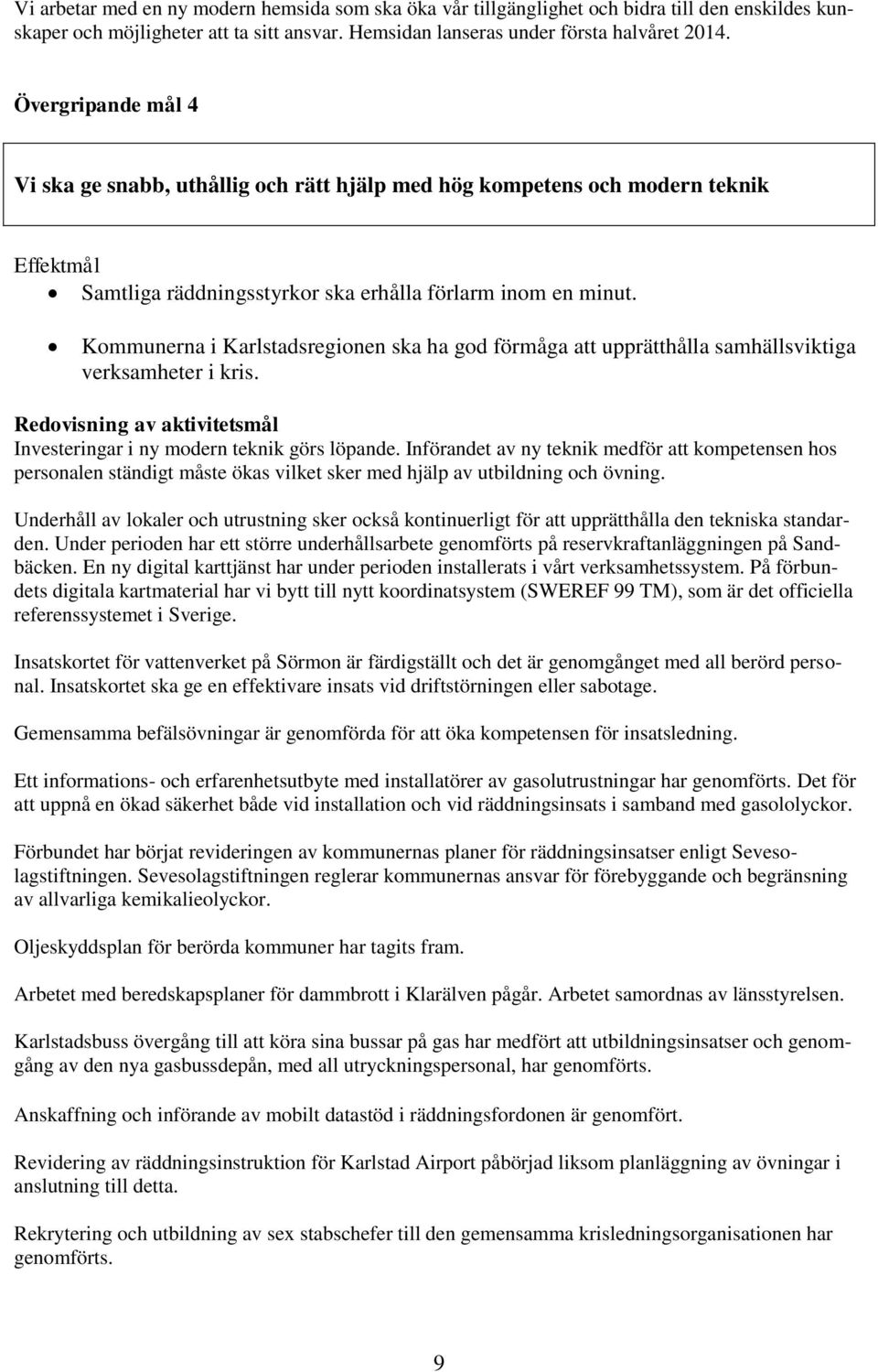 Kommunerna i Karlstadsregionen ska ha god förmåga att upprätthålla samhällsviktiga verksamheter i kris. Redovisning av aktivitetsmål Investeringar i ny modern teknik görs löpande.