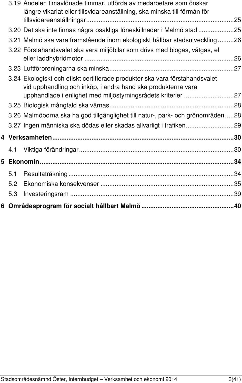 22 Förstahandsvalet ska vara miljöbilar som drivs med biogas, vätgas, el eller laddhybridmotor... 26 3.23 Luftföroreningarna ska minska... 27 3.