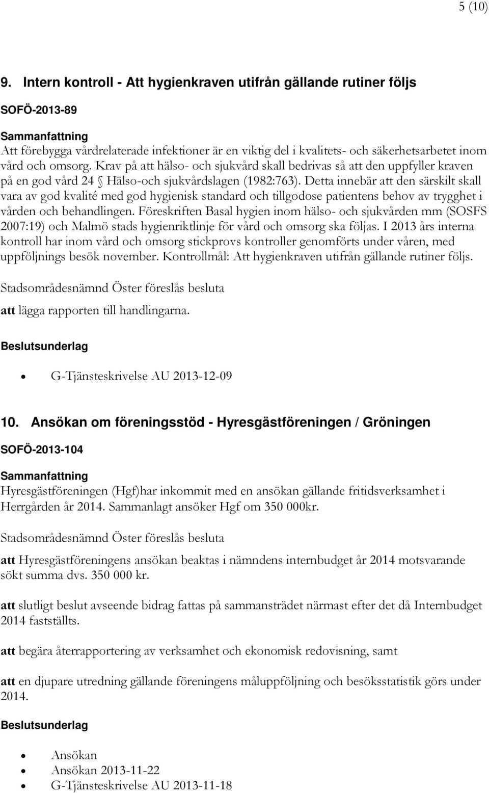 omsorg. Krav på att hälso- och sjukvård skall bedrivas så att den uppfyller kraven på en god vård 24 Hälso-och sjukvårdslagen (1982:763).