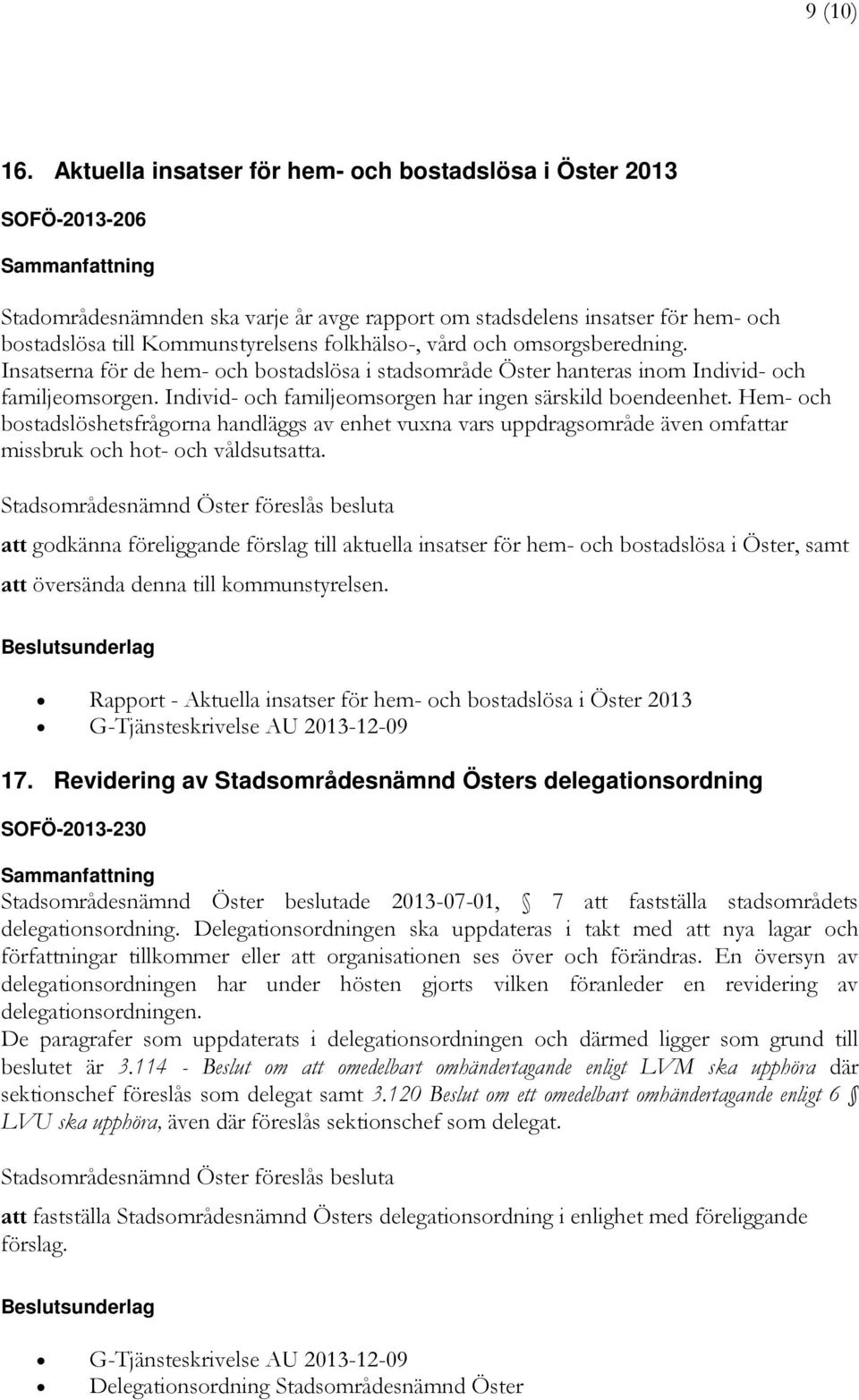 Kommunstyrelsens folkhälso-, vård och omsorgsberedning. Insatserna för de hem- och bostadslösa i stadsområde Öster hanteras inom Individ- och familjeomsorgen.