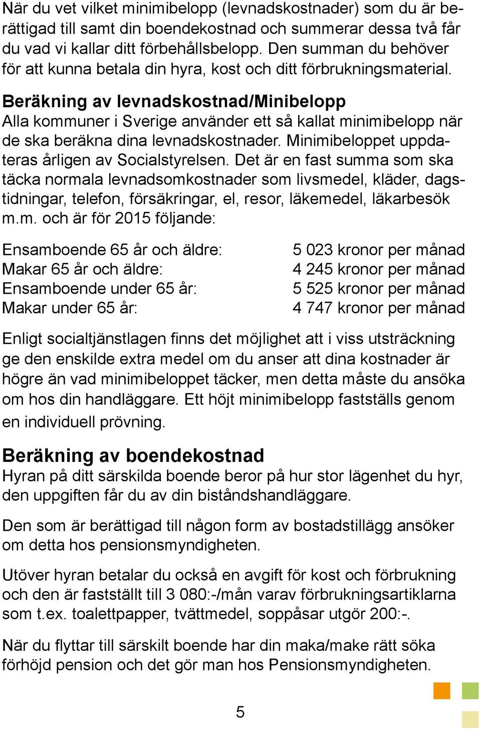 Beräkning av levnadskostnad/minibelopp Alla kommuner i Sverige använder ett så kallat minimibelopp när de ska beräkna dina levnadskostnader. Minimibeloppet uppdateras årligen av Socialstyrelsen.