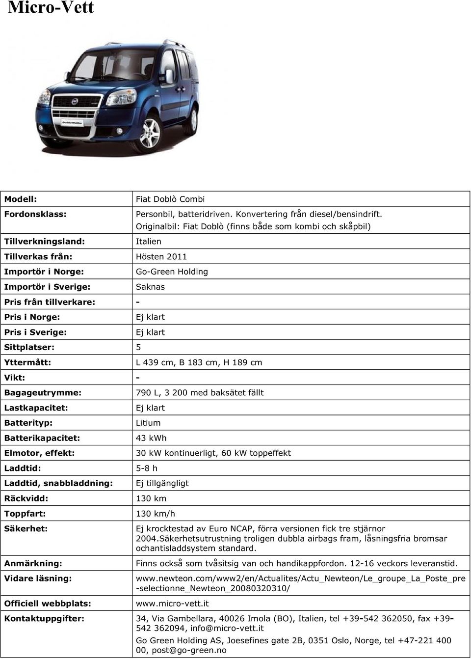 Sittplatser: 5 - Bagageutrymme: Go-Green Holding Saknas Ej klart Ej klart L 439 cm, B 183 cm, H 189 cm 790 L, 3 200 med baksätet fällt Ej klart Litium 43 kwh 30 kw kontinuerligt, 60 kw toppeffekt 5-8