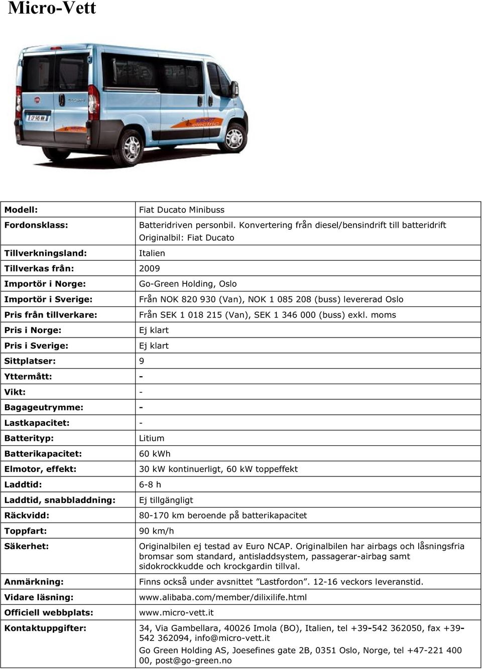 Sverige: Sittplatser: 9 - - - Go-Green Holding, Oslo Från NOK 820 930 (Van), NOK 1 085 208 (buss) levererad Oslo Från SEK 1 018 215 (Van), SEK 1 346 000 (buss) exkl.