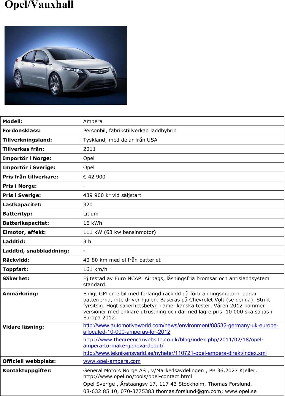 Airbags, låsningsfria bromsar och antisladdsystem standard. Enligt GM en elbil med förlängd räckidd då förbränningsmotorn laddar batterierna, inte driver hjulen. Baseras på Chevrolet Volt (se denna).