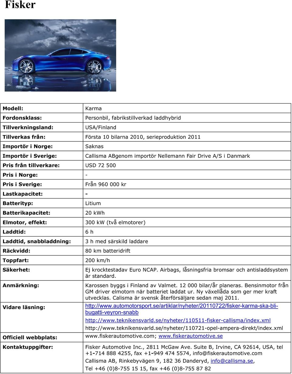 batteridrift 200 km/h Ej krocktestadav Euro NCAP. Airbags, låsningsfria bromsar och antisladdsystem är standard. Karossen byggs i Finland av Valmet. 12 000 bilar/år planeras.