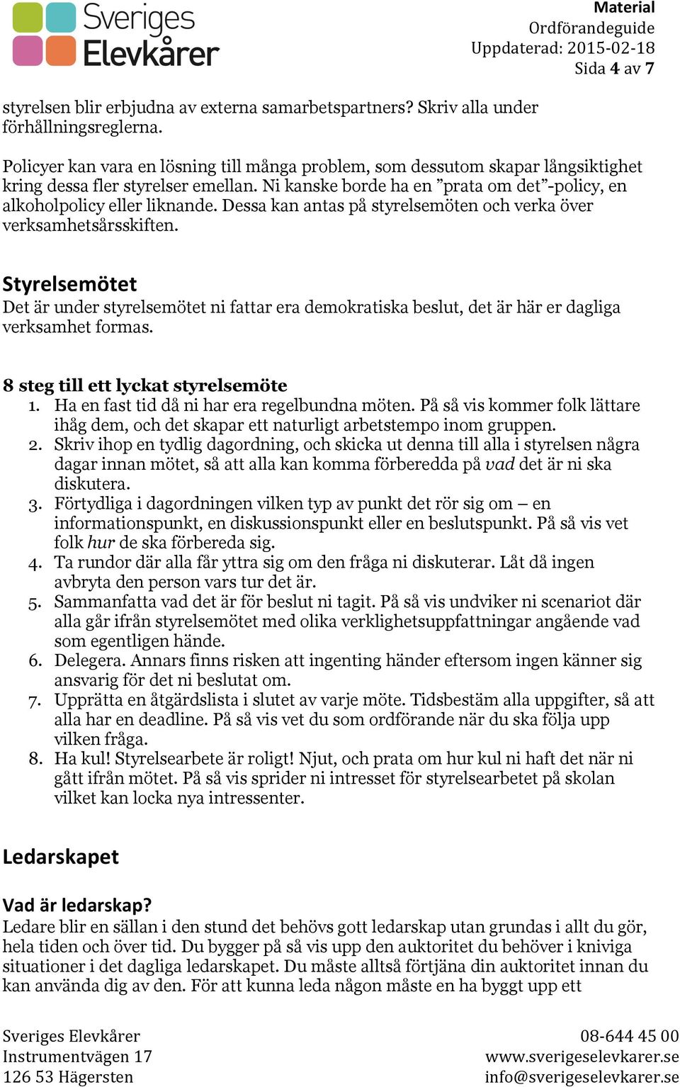 Ni kanske borde ha en prata om det -policy, en alkoholpolicy eller liknande. Dessa kan antas på styrelsemöten och verka över verksamhetsårsskiften.