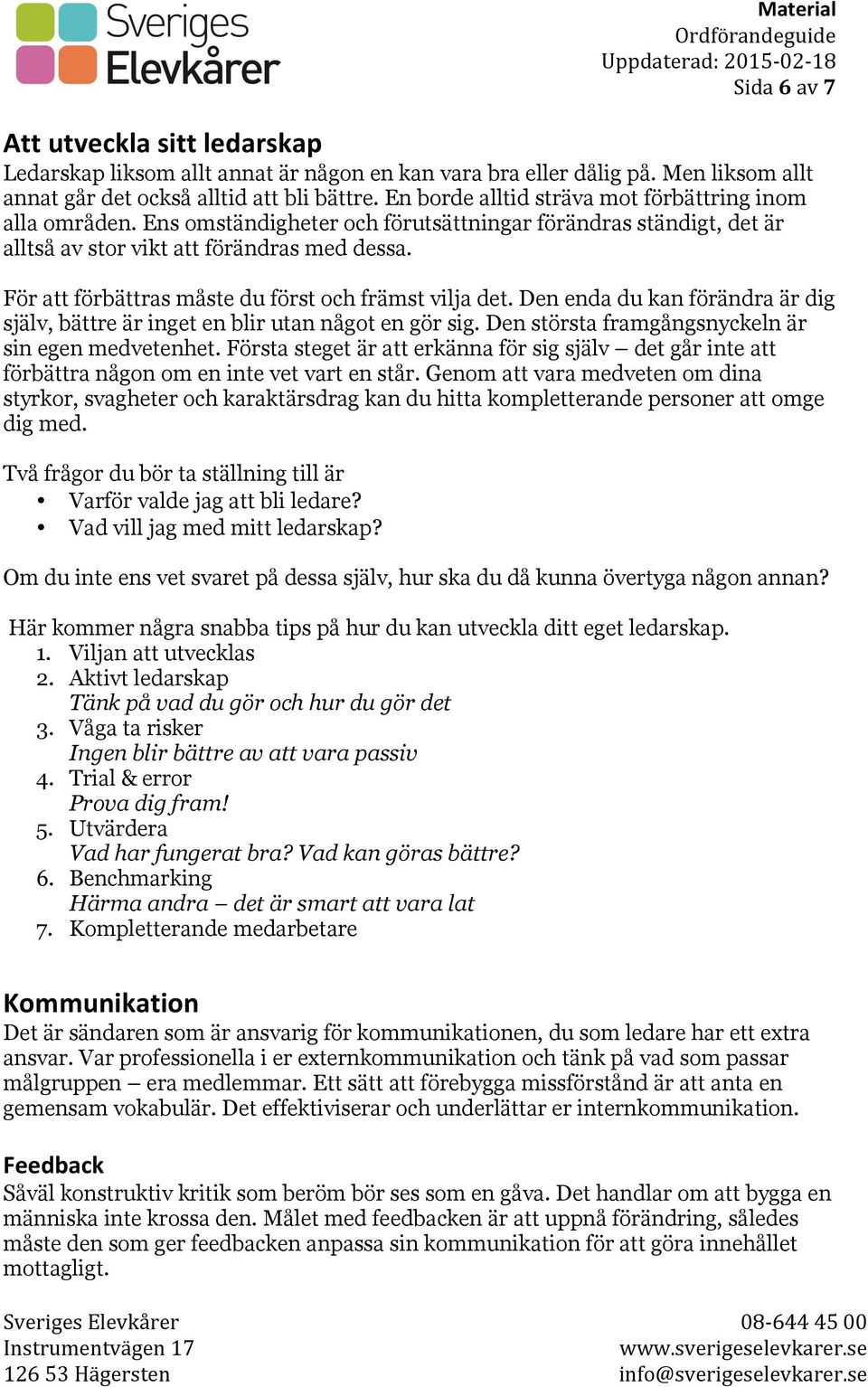 För att förbättras måste du först och främst vilja det. Den enda du kan förändra är dig själv, bättre är inget en blir utan något en gör sig. Den största framgångsnyckeln är sin egen medvetenhet.