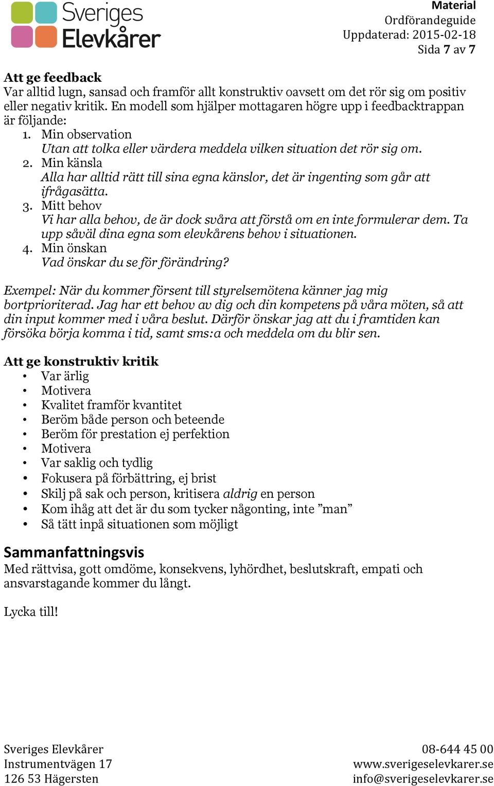 Min känsla Alla har alltid rätt till sina egna känslor, det är ingenting som går att ifrågasätta. 3. Mitt behov Vi har alla behov, de är dock svåra att förstå om en inte formulerar dem.