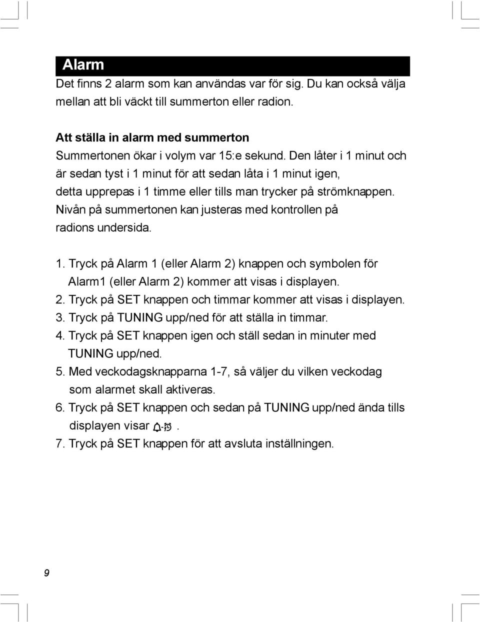 Nivån på summertonen kan justeras med kontrollen på radions undersida. 1. Tryck på Alarm 1 (eller Alarm 2) knappen och symbolen för Alarm1 (eller Alarm 2) kommer att visas i displayen. 2. Tryck på SET knappen och timmar kommer att visas i displayen.