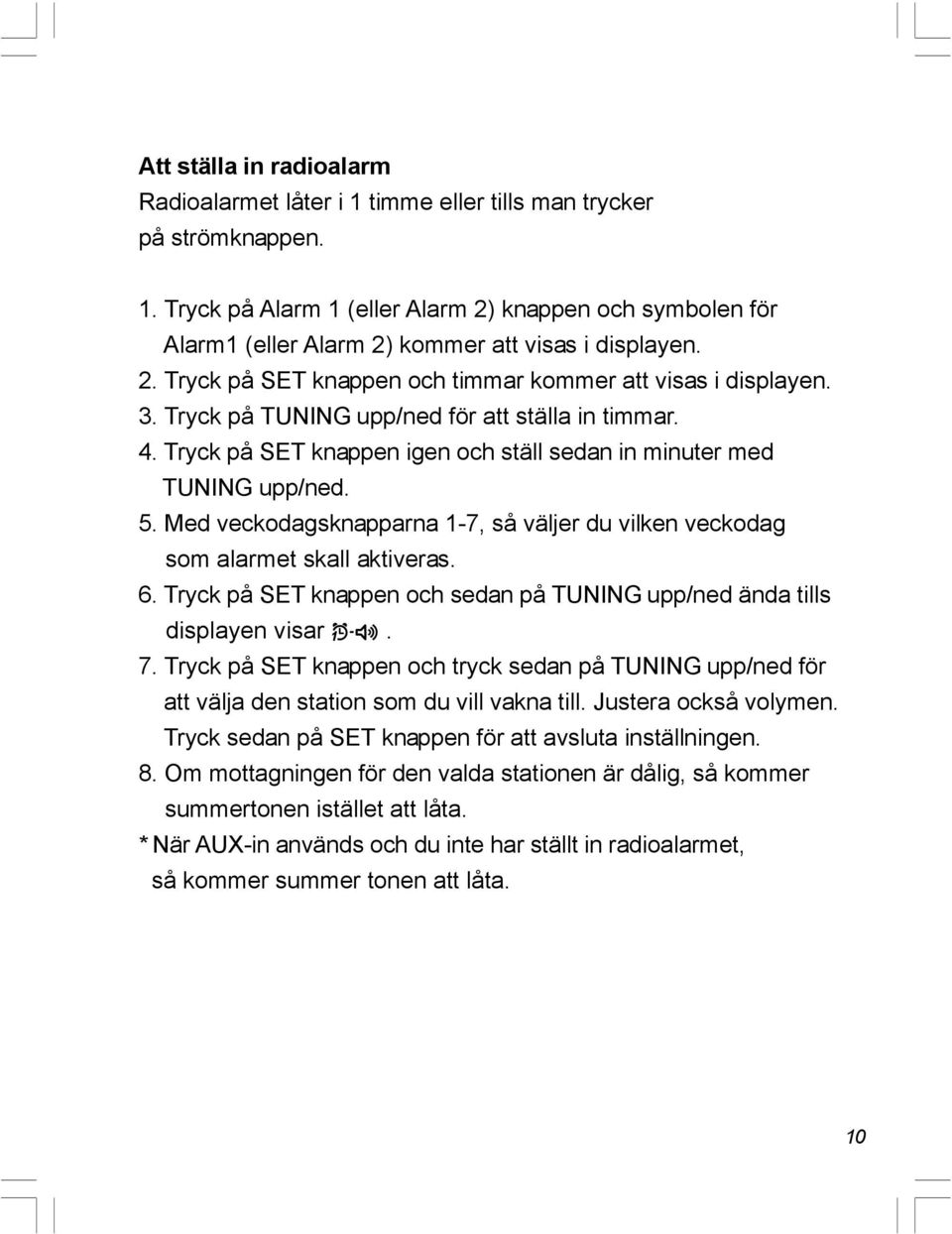 Med veckodagsknapparna 1-7, så väljer du vilken veckodag som alarmet skall aktiveras. 6. Tryck på SET knappen och sedan på TUNING upp/ned ända tills displayen visar. 7.