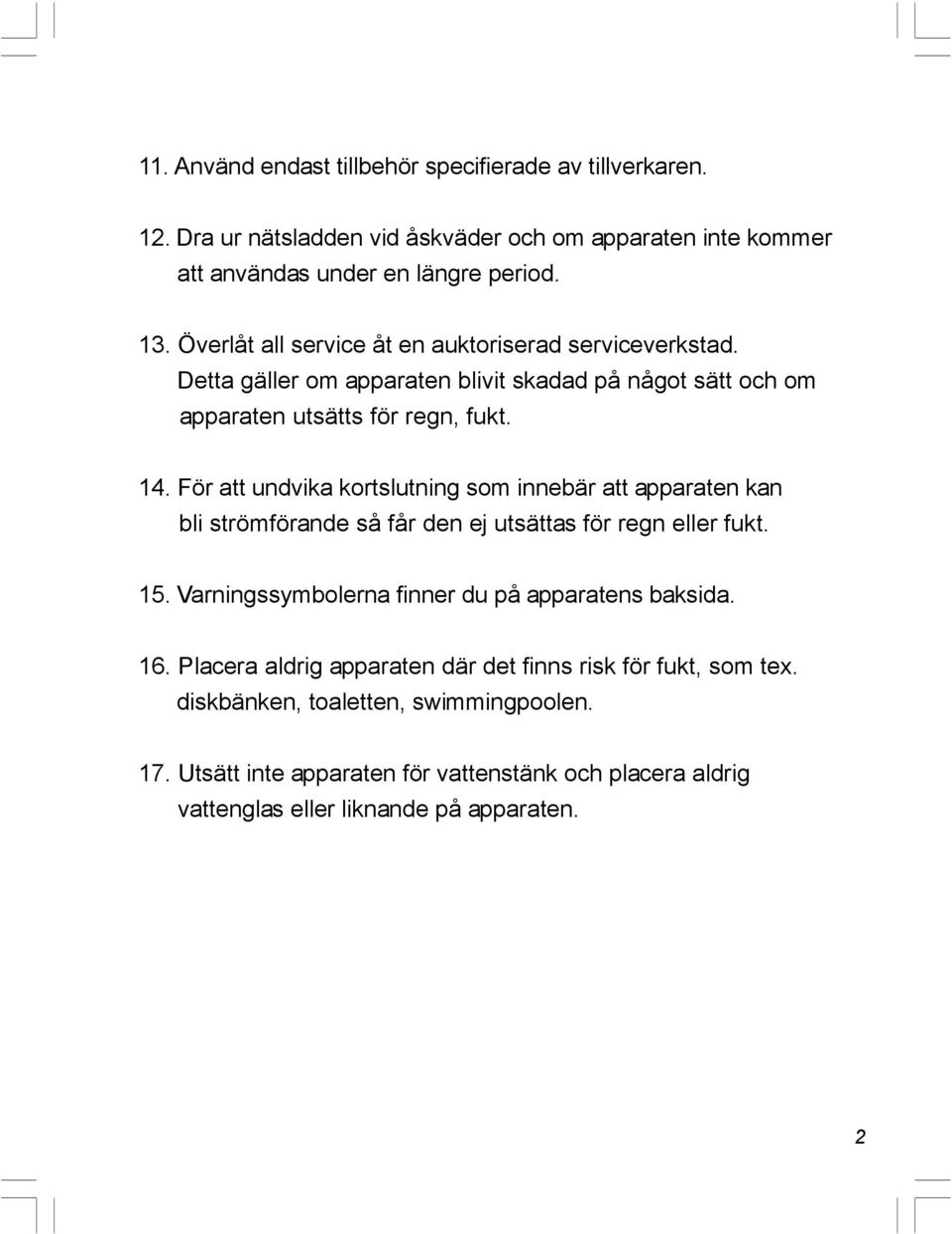 För att undvika kortslutning som innebär att apparaten kan bli strömförande så får den ej utsättas för regn eller fukt. 15. Varningssymbolerna finner du på apparatens baksida.