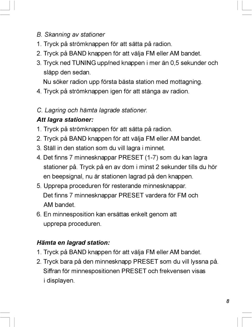 Lagring och hämta lagrade stationer. Att lagra stationer: 1. Tryck på strömknappen för att sätta på radion. 2. Tryck på BAND knappen för att välja FM eller AM bandet. 3.