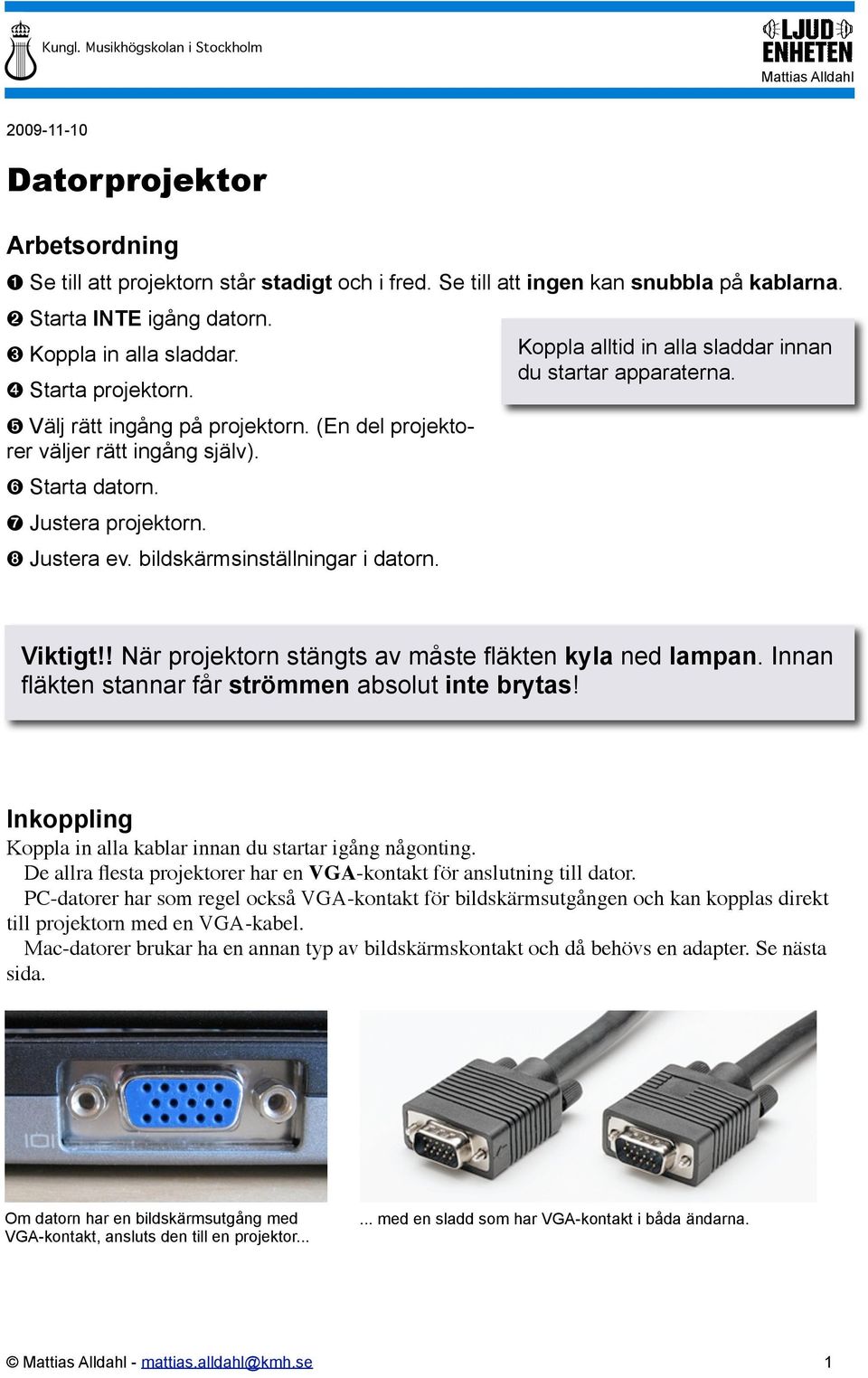 Koppla alltid in alla sladdar innan du startar apparaterna. Viktigt!! När projektorn stängts av måste fläkten kyla ned lampan. Innan fläkten stannar får strömmen absolut inte brytas!