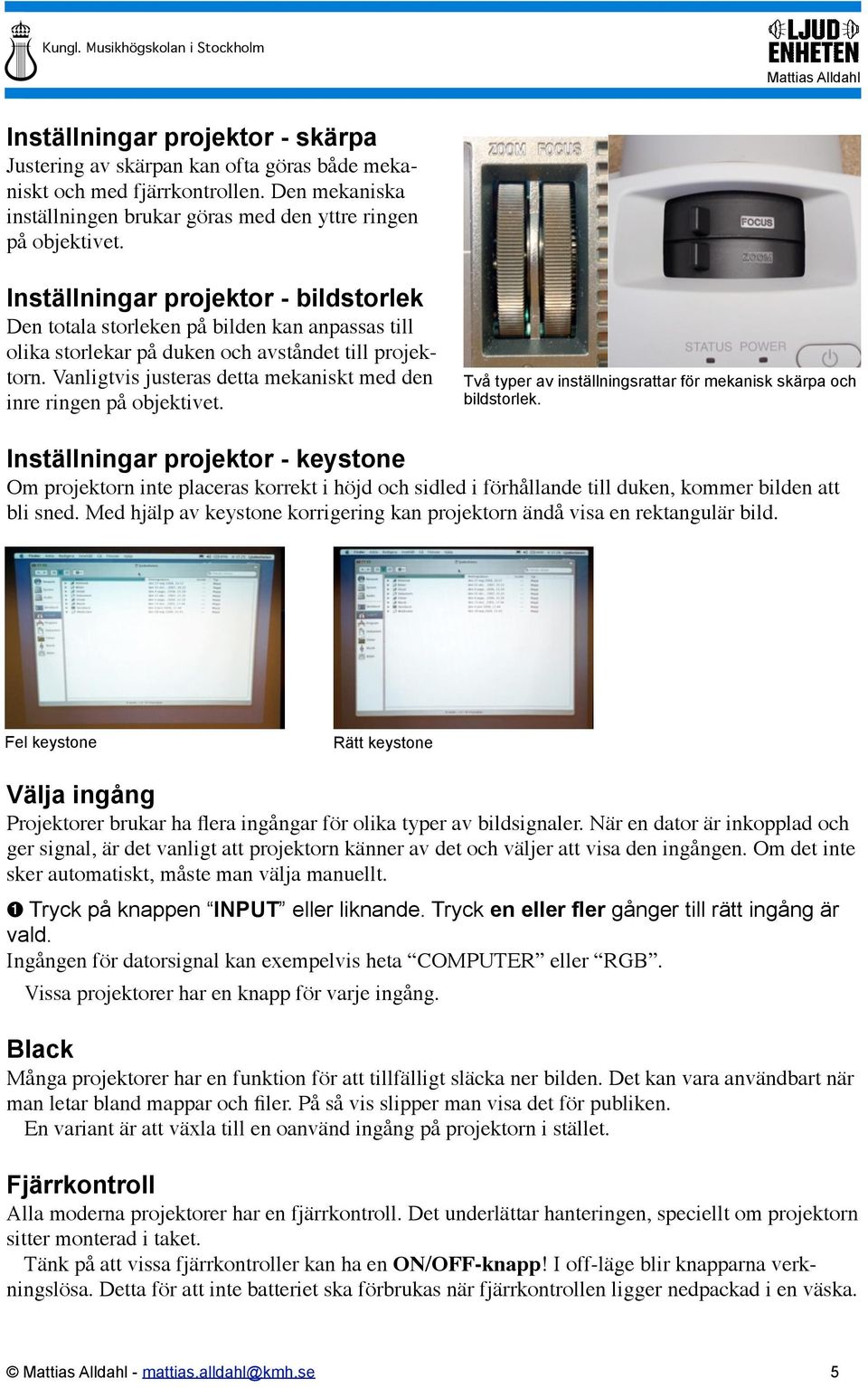 Vanligtvis justeras detta mekaniskt med den inre ringen på objektivet. Två typer av inställningsrattar för mekanisk skärpa och bildstorlek.