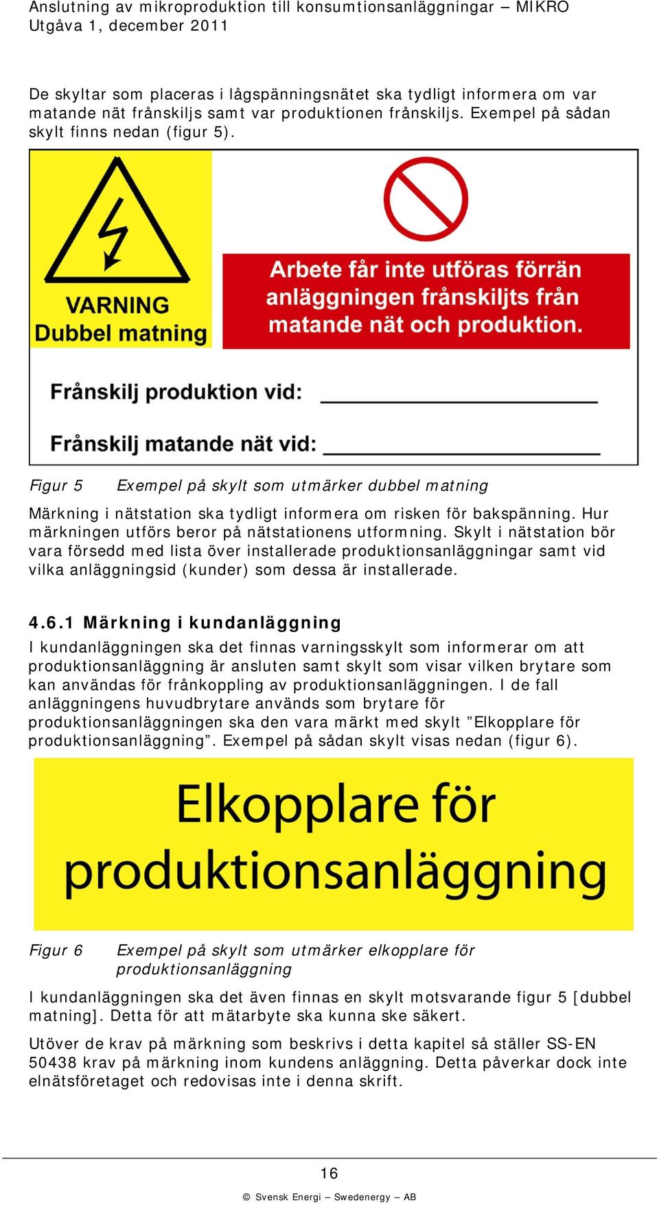Skylt i nätstation bör vara försedd med lista över installerade produktionsanläggningar samt vid vilka anläggningsid (kunder) som dessa är installerade. 4.6.