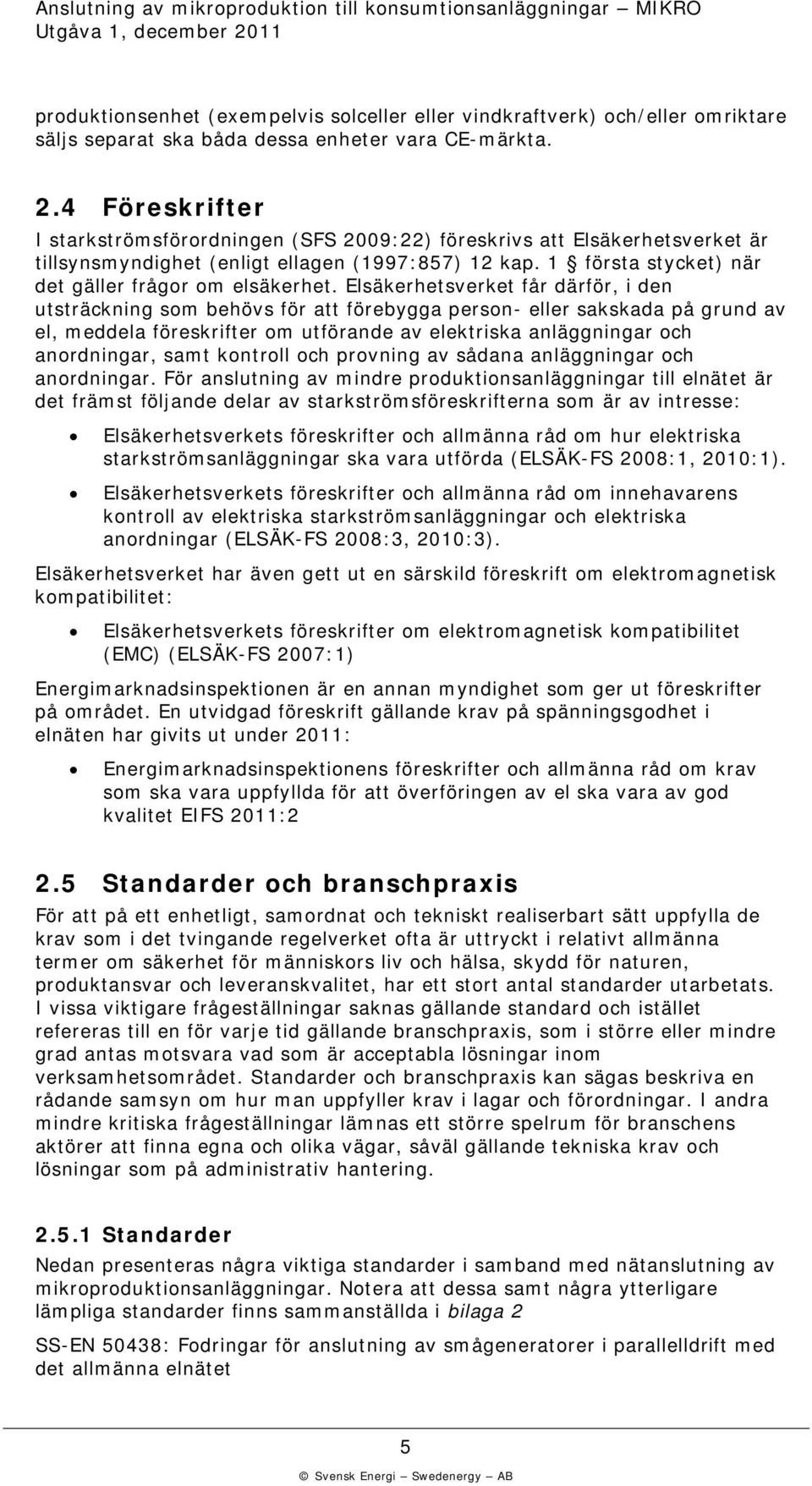 Elsäkerhetsverket får därför, i den utsträckning som behövs för att förebygga person- eller sakskada på grund av el, meddela föreskrifter om utförande av elektriska anläggningar och anordningar, samt