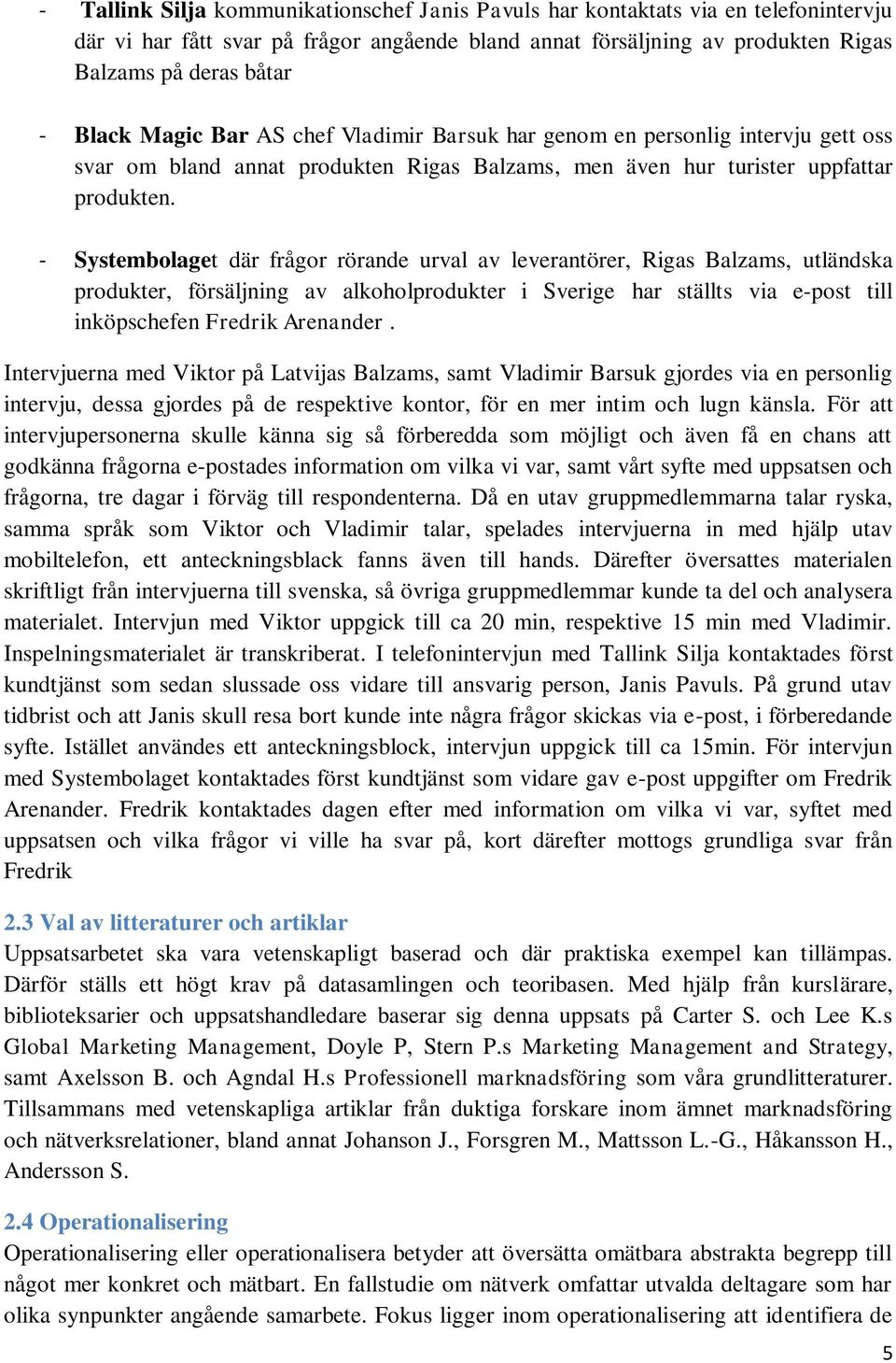 - Systembolaget där frågor rörande urval av leverantörer, Rigas Balzams, utländska produkter, försäljning av alkoholprodukter i Sverige har ställts via e-post till inköpschefen Fredrik Arenander.