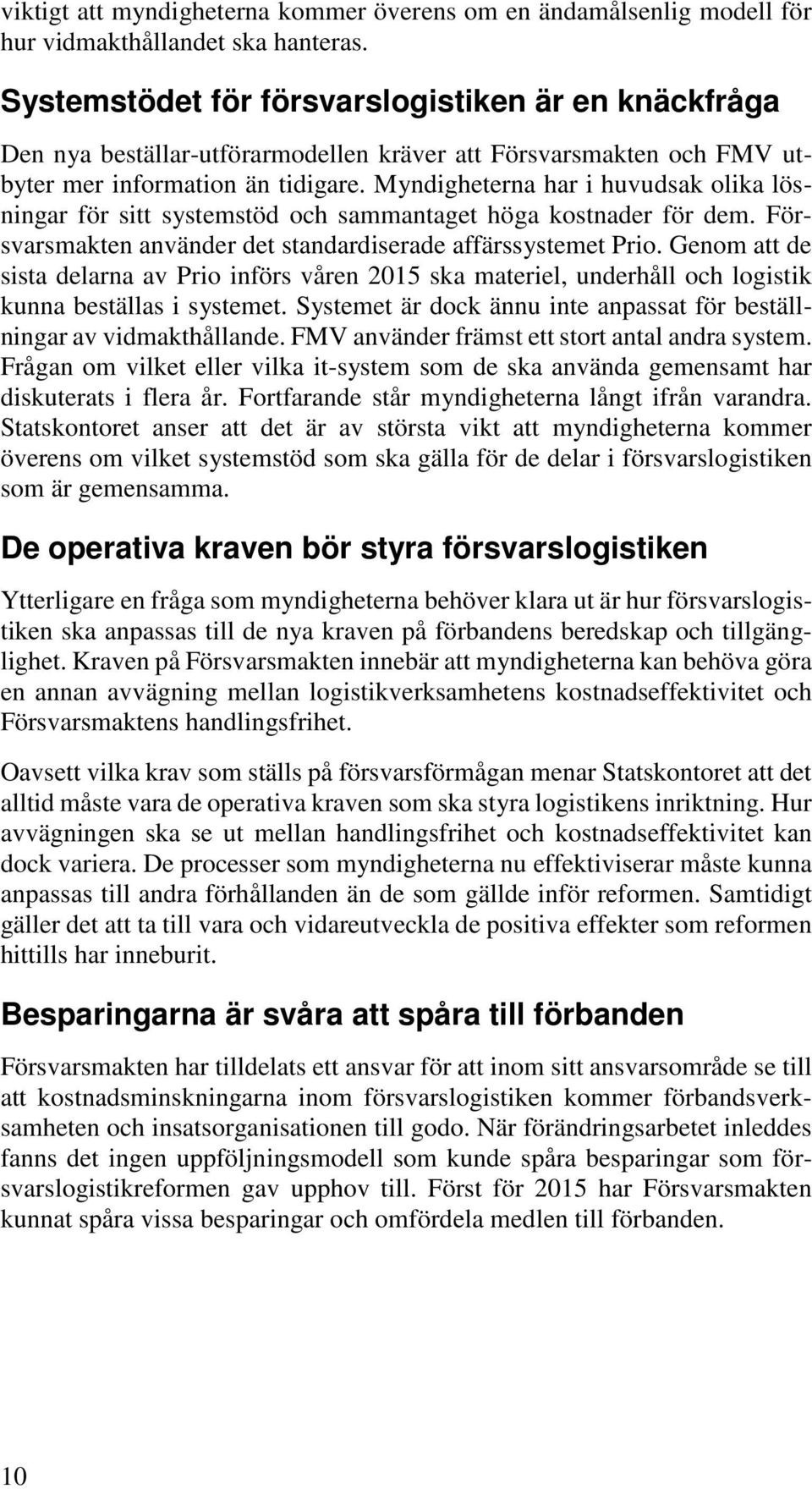 Myndigheterna har i huvudsak olika lösningar för sitt systemstöd och sammantaget höga kostnader för dem. Försvarsmakten använder det standardiserade affärssystemet Prio.