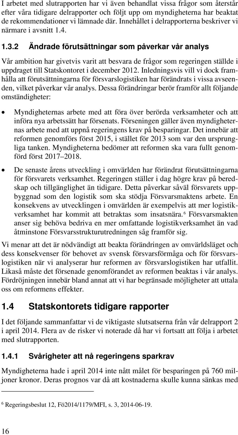 2 Ändrade förutsättningar som påverkar vår analys Vår ambition har givetvis varit att besvara de frågor som regeringen ställde i uppdraget till Statskontoret i december 2012.