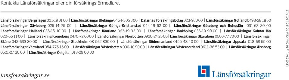 Länsförsäkringar Göinge-Kristianstad 044-19 62 00 Länsförsäkringar Göteborg och Bohuslän 031-63 80 00 Länsförsäkringar Halland 035-15 10 00 Länsförsäkringar Jämtland 063-19 33 00 Länsförsäkringar