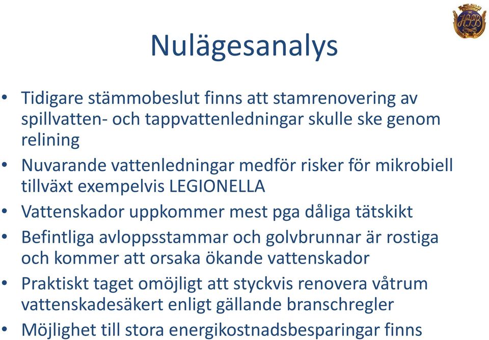 tätskikt Befintliga avloppsstammar och golvbrunnar är rostiga och kommer att orsaka ökande vattenskador Praktiskt taget