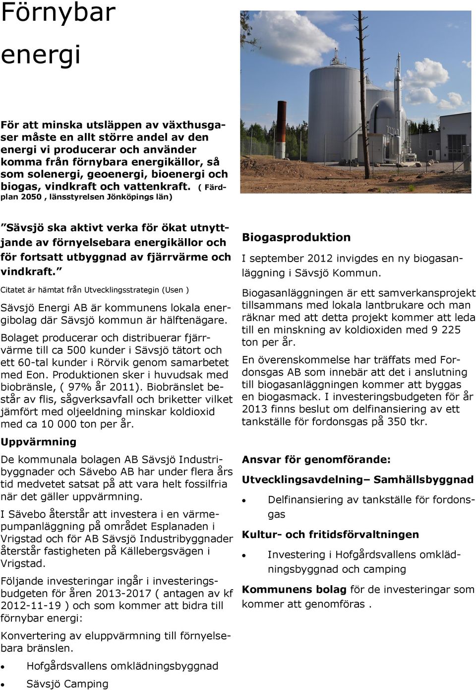 ( Färdplan 2050, länsstyrelsen Jönköpings län) Sävsjö ska aktivt verka för ökat utnyttjande av förnyelsebara energikällor och för fortsatt utbyggnad av fjärrvärme och vindkraft.
