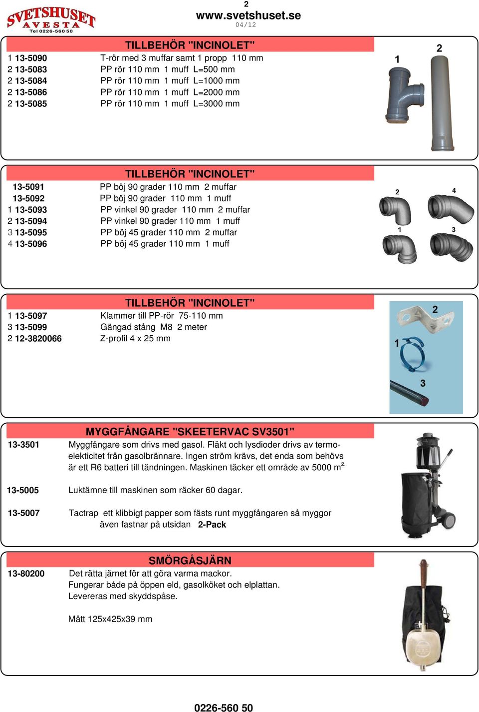 böj 45 grader 110 mm 2 muffar 4 13-5096 PP böj 45 grader 110 mm 1 muff 1 13-5097 Klammer till PP-rör 75-110 mm 3 13-5099 Gängad stång M8 2 meter 2 12-3820066 Z-profil 4 x 25 mm MYGGFÅNGARE