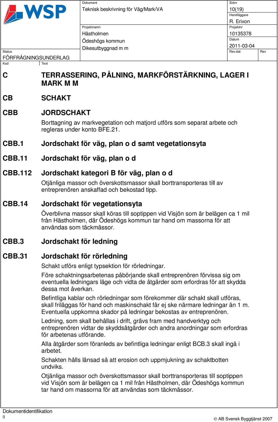 Jordschakt för väg, plan o d samt vegetationsyta Jordschakt för väg, plan o d Jordschakt kategori B för väg, plan o d Otjänliga massor och överskottsmassor skall borttransporteras till av