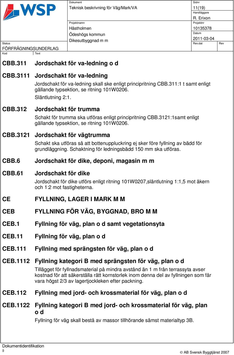 3121:1samt enligt gällande typsektion, se ritning 101W0206. CBB.3121 Jordschakt för vägtrumma Schakt ska utföras så att bottenuppluckring ej sker före fyllning av bädd för grundläggning.