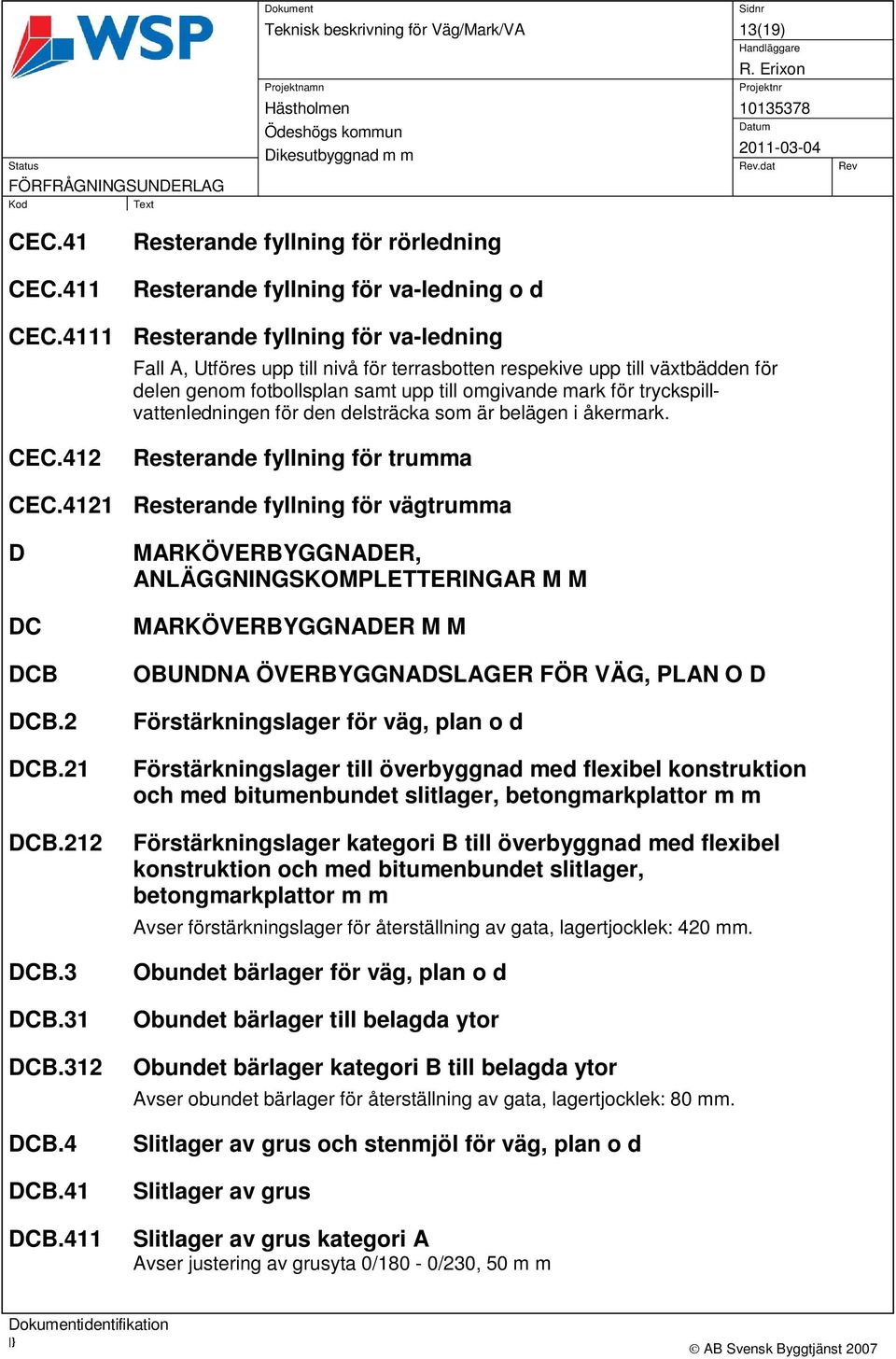 tryckspillvattenledningen för den delsträcka som är belägen i åkermark. CEC.412 Resterande fyllning för trumma CEC.4121 Resterande fyllning för vägtrumma D DC DCB DCB.2 DCB.21 DCB.212 DCB.3 DCB.