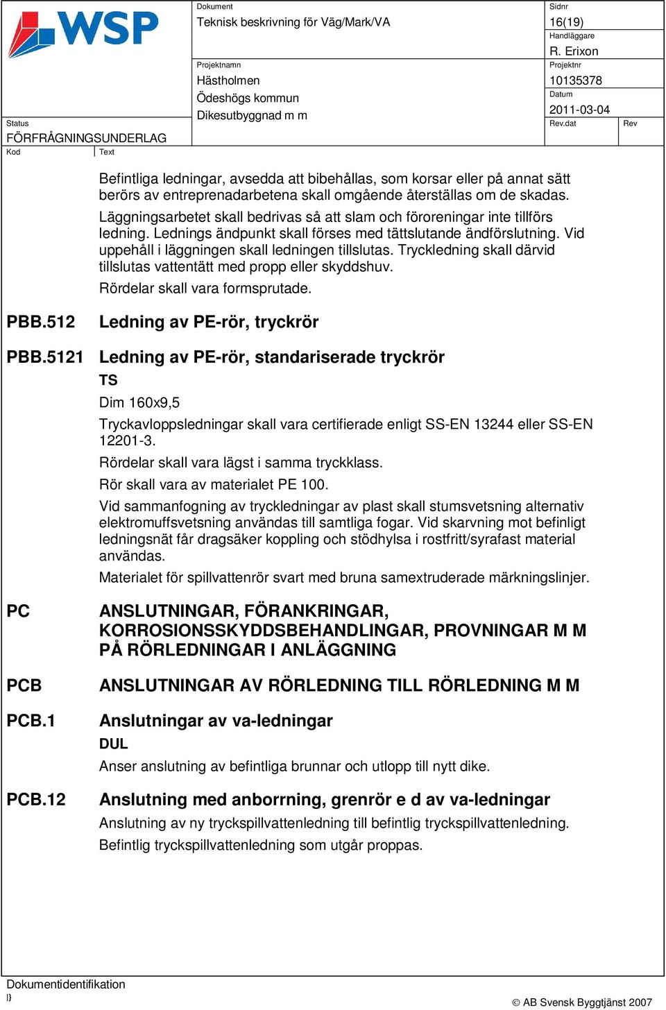 Vid uppehåll i läggningen skall ledningen tillslutas. Tryckledning skall därvid tillslutas vattentätt med propp eller skyddshuv. Rördelar skall vara formsprutade. PBB.