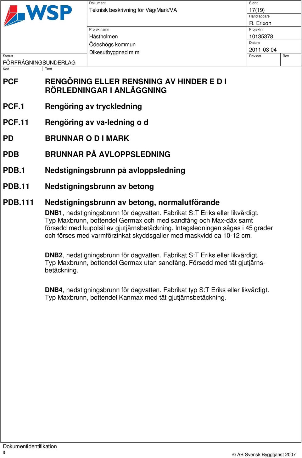 avloppsledning Nedstigningsbrunn av betong Nedstigningsbrunn av betong, normalutförande DNB1, nedstigningsbrunn för dagvatten. Fabrikat S:T Eriks eller likvärdigt.