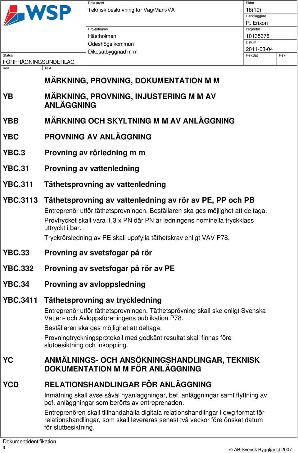 vattenledning YBC.3113 Täthetsprovning av vattenledning av rör av PE, PP och PB Entreprenör utför täthetsprovningen. Beställaren ska ges möjlighet att deltaga.