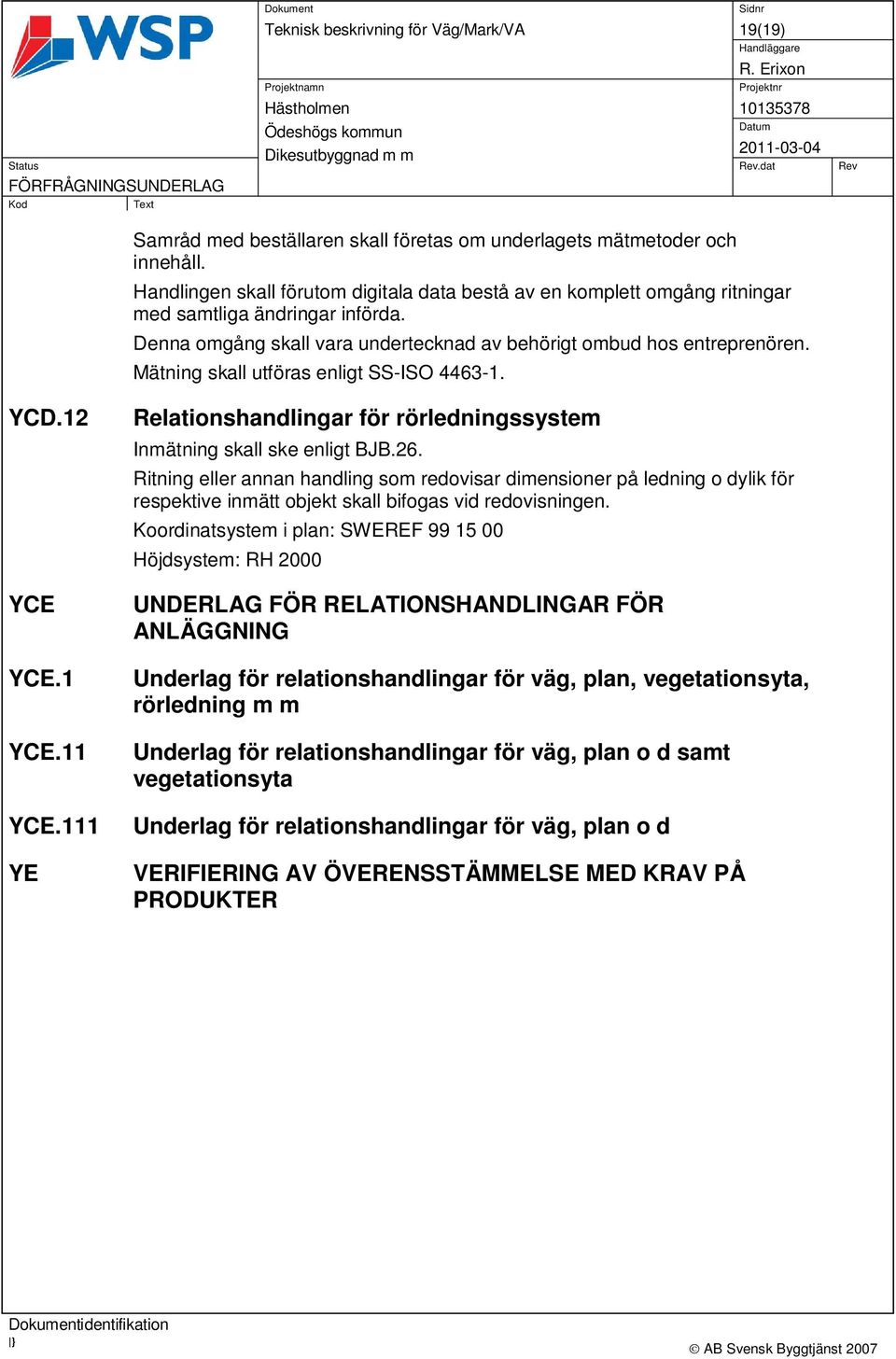 Mätning skall utföras enligt SS-ISO 4463-1. YCD.12 YCE YCE.1 YCE.11 YCE.111 YE Relationshandlingar för rörledningssystem Inmätning skall ske enligt BJB.26.