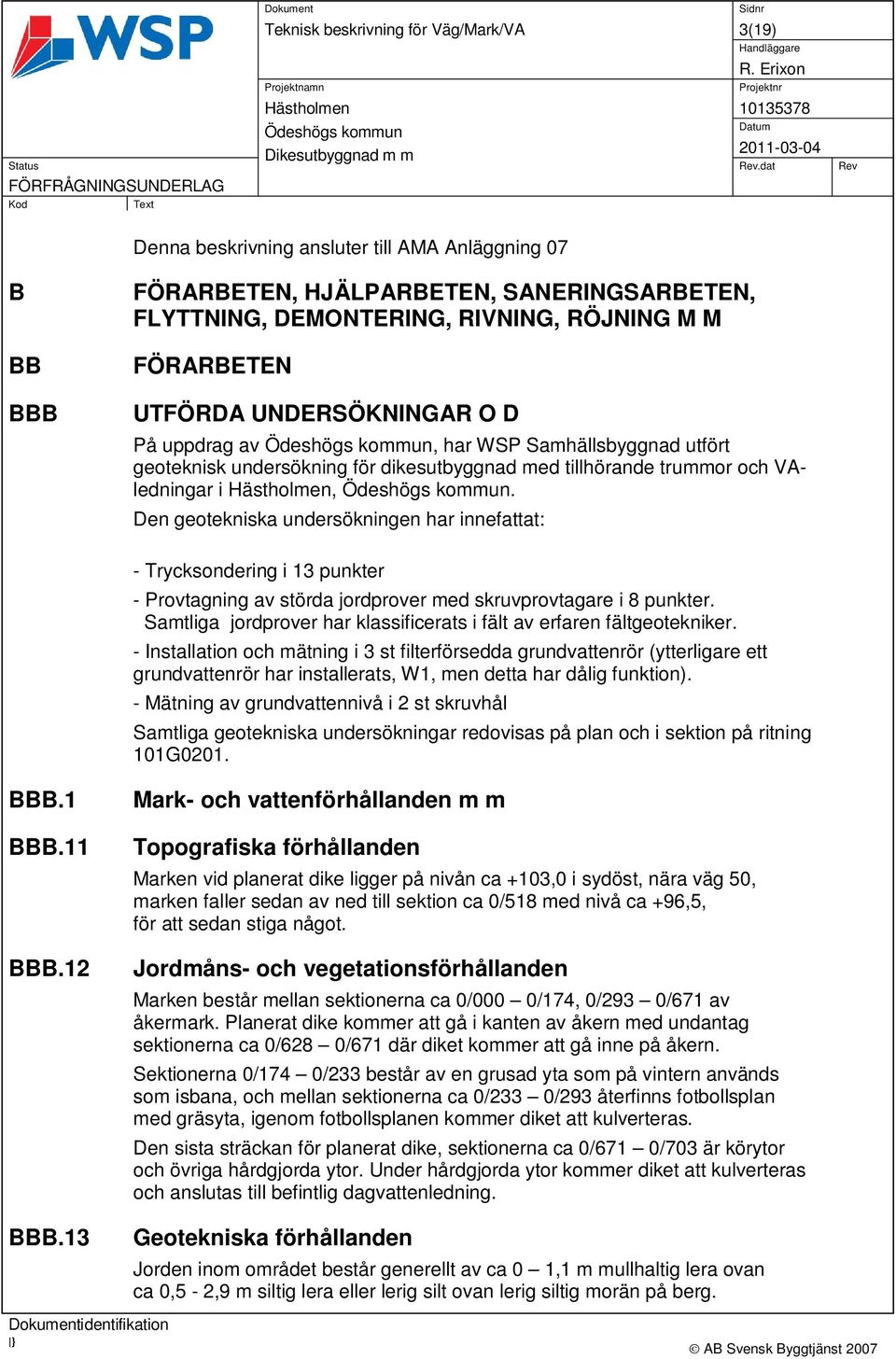 Den geotekniska undersökningen har innefattat: - Trycksondering i 13 punkter - Provtagning av störda jordprover med skruvprovtagare i 8 punkter.