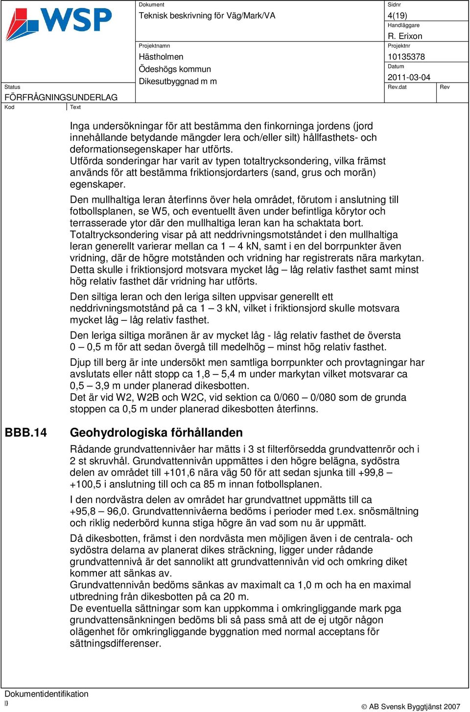 Den mullhaltiga leran återfinns över hela området, förutom i anslutning till fotbollsplanen, se W5, och eventuellt även under befintliga körytor och terrasserade ytor där den mullhaltiga leran kan ha